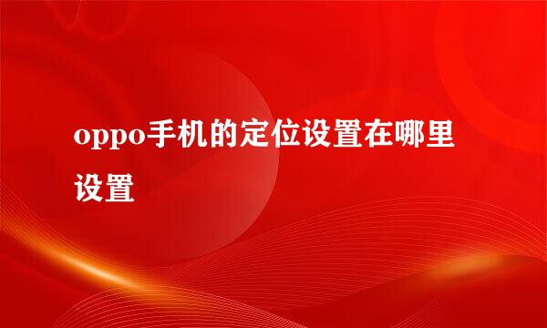 oppo手机的定位设置在哪里设置