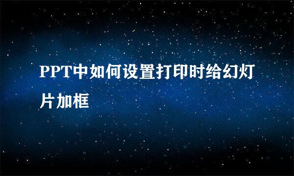 PPT中如何设置打印时给幻灯片加框