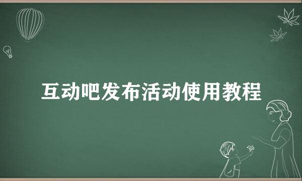 互动吧发布活动使用教程