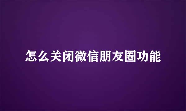 怎么关闭微信朋友圈功能