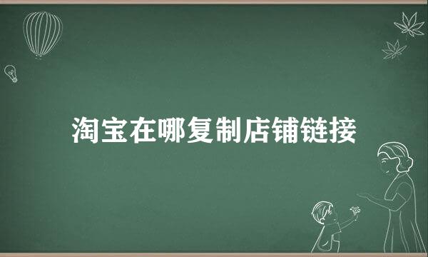 淘宝在哪复制店铺链接