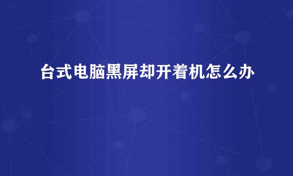 台式电脑黑屏却开着机怎么办
