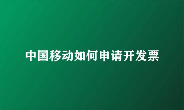 中国移动如何申请开发票