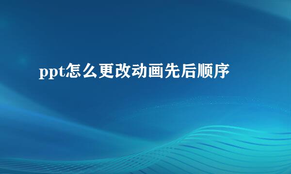 ppt怎么更改动画先后顺序