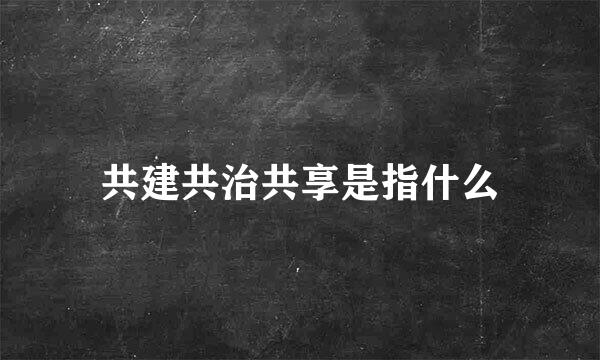 共建共治共享是指什么
