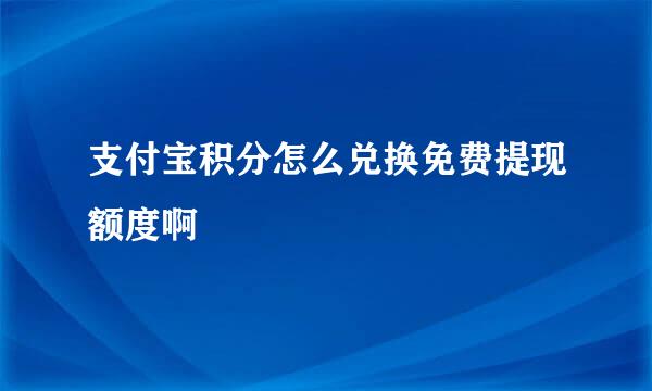 支付宝积分怎么兑换免费提现额度啊