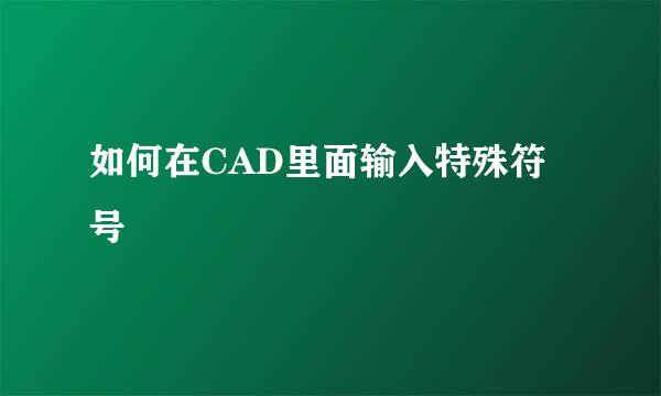 如何在CAD里面输入特殊符号