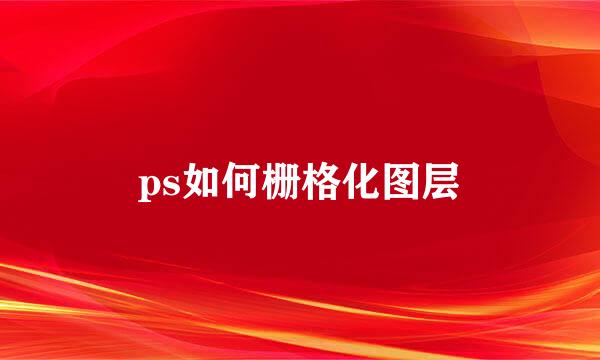 ps如何栅格化图层