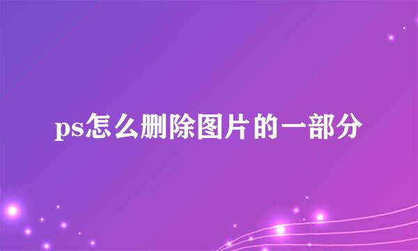 ps怎么删除图片的一部分