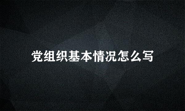 党组织基本情况怎么写