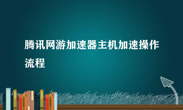 腾讯网游加速器主机加速操作流程