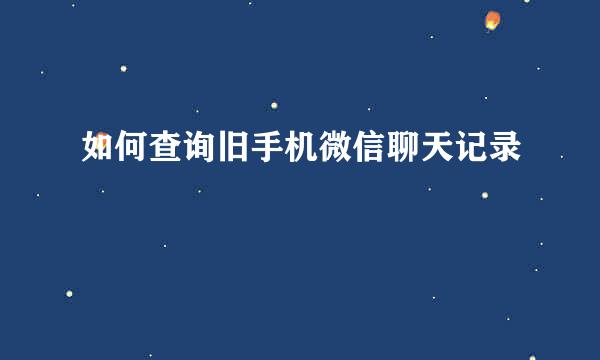 如何查询旧手机微信聊天记录