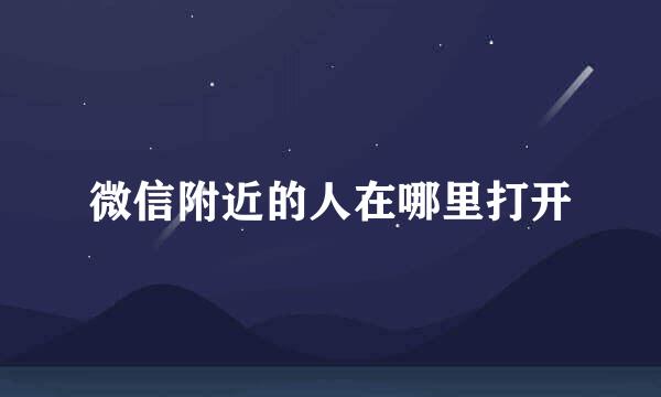 微信附近的人在哪里打开