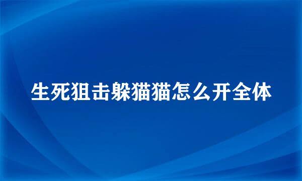 生死狙击躲猫猫怎么开全体