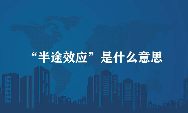 “半途效应”是什么意思