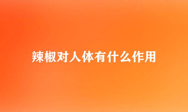 辣椒对人体有什么作用