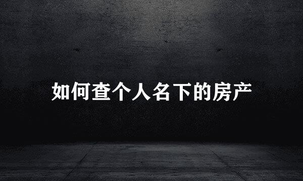 如何查个人名下的房产