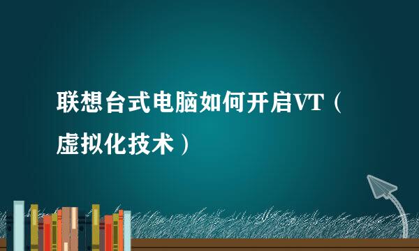 联想台式电脑如何开启VT（虚拟化技术）