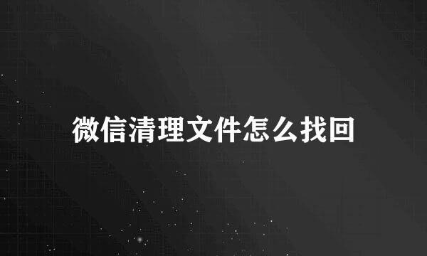微信清理文件怎么找回