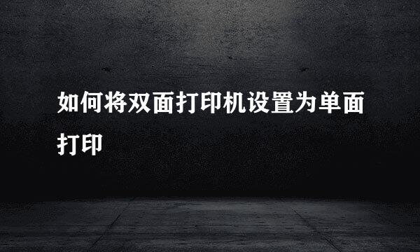 如何将双面打印机设置为单面打印