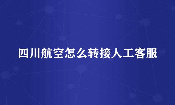 四川航空怎么转接人工客服