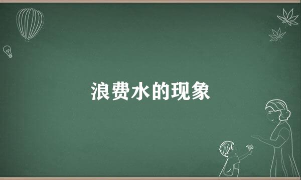 浪费水的现象