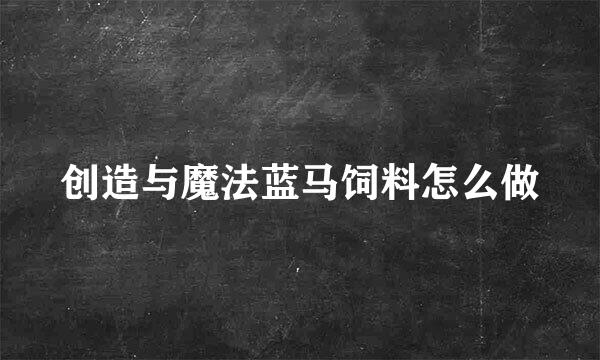创造与魔法蓝马饲料怎么做