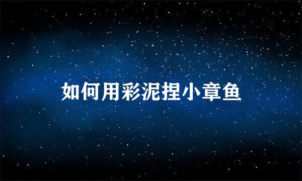如何用彩泥捏小章鱼