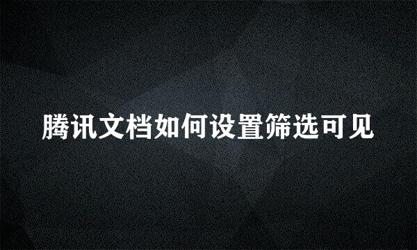 腾讯文档如何设置筛选可见
