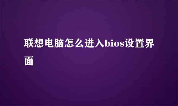 联想电脑怎么进入bios设置界面