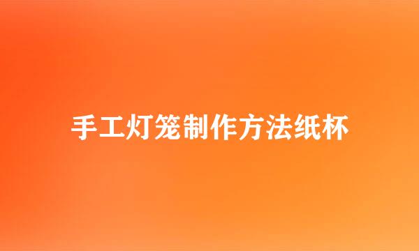 手工灯笼制作方法纸杯