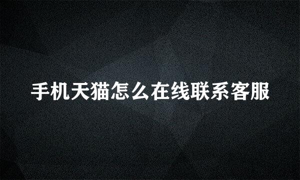 手机天猫怎么在线联系客服