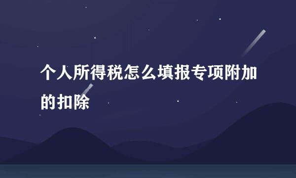 个人所得税怎么填报专项附加的扣除