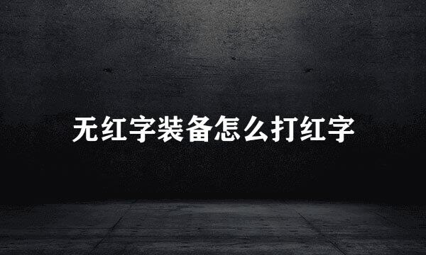 无红字装备怎么打红字