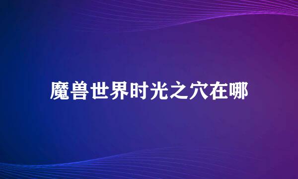 魔兽世界时光之穴在哪