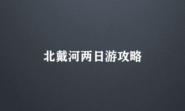 北戴河两日游攻略