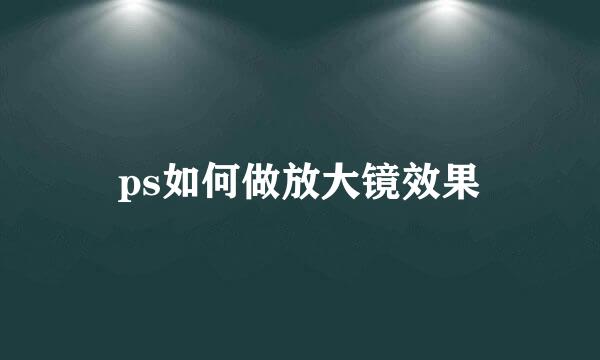 ps如何做放大镜效果