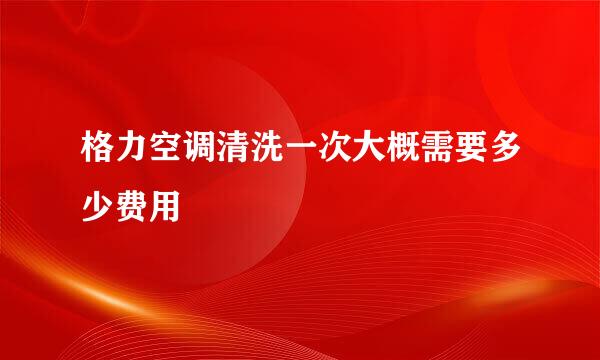 格力空调清洗一次大概需要多少费用