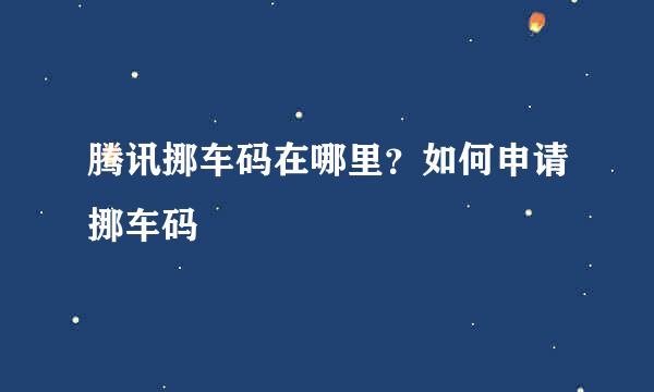 腾讯挪车码在哪里？如何申请挪车码