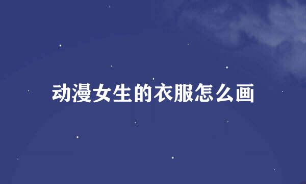 动漫女生的衣服怎么画