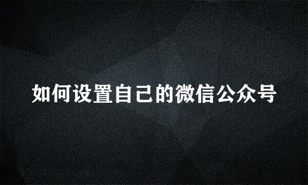 如何设置自己的微信公众号