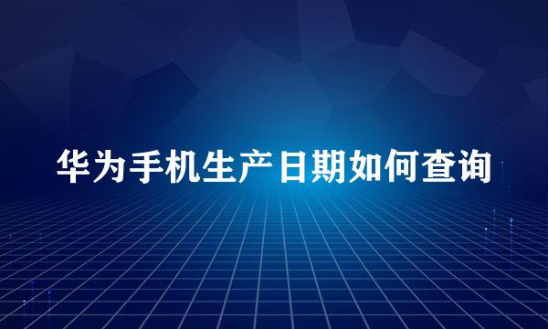 华为手机生产日期如何查询