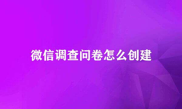 微信调查问卷怎么创建