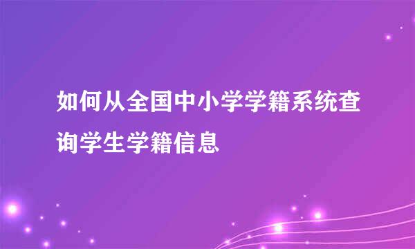 如何从全国中小学学籍系统查询学生学籍信息