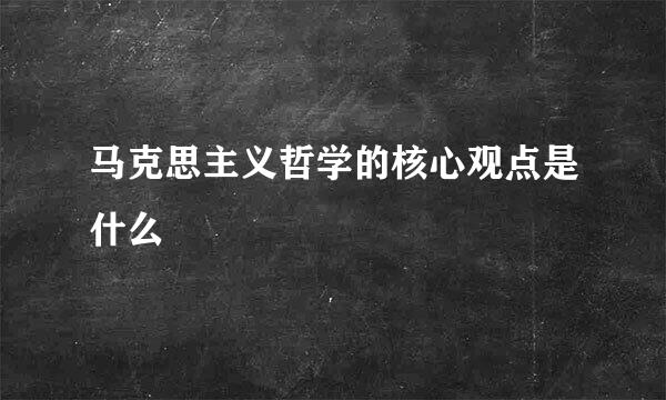 马克思主义哲学的核心观点是什么