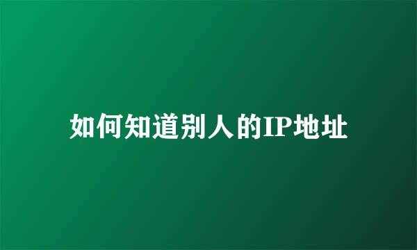 如何知道别人的IP地址