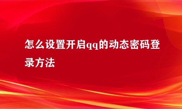 怎么设置开启qq的动态密码登录方法