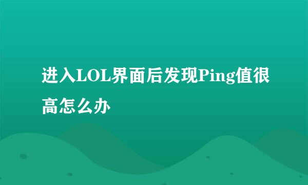 进入LOL界面后发现Ping值很高怎么办