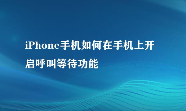iPhone手机如何在手机上开启呼叫等待功能