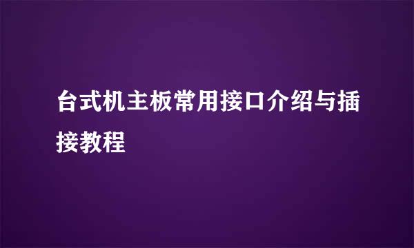 台式机主板常用接口介绍与插接教程